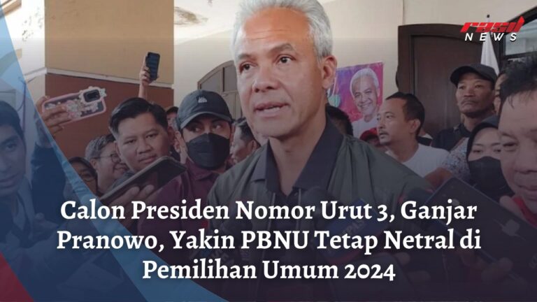 Calon Presiden Nomor Urut 3 Ganjar Pranowo Yakin PBNU Tetap Netral Di